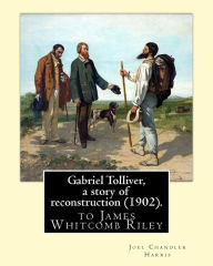 Title: Gabriel Tolliver, a story of reconstruction (1902). By: Joel Chandler Harris: to James Whitcomb Riley (October 7, 1849 - July 22, 1916) was an American writer, poet, and best-selling author., Author: James Whitcomb Riley
