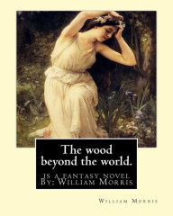 Title: The wood beyond the world. is a fantasy novel By: William Morris, Author: William Morris