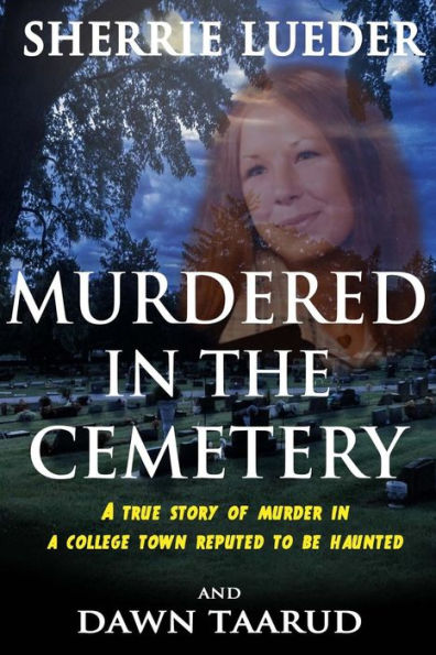 Murdered In The Cemetery: A True Story Of Murder In A College Town Reputed To Be Haunted