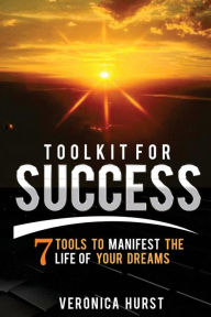 Title: Toolkit for Success: 7 Tools to Manifest the Life of Your Dreams, Author: Veronica Hurst