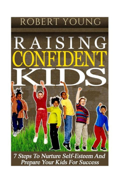 Raising Confident Kids: 7 Steps to Nurture Self-Esteem and Prepare Your Kids for Success