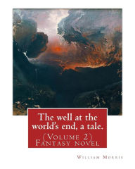 Title: The well at the world's end, a tale. By: William Morris: (Volume 2) Fantasy nove, Author: William Morris