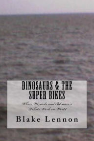Title: Dinosaurs & the Super Bikes: Where Wizards and Bleuniv's Robots Work on World, Author: Blake Lennon