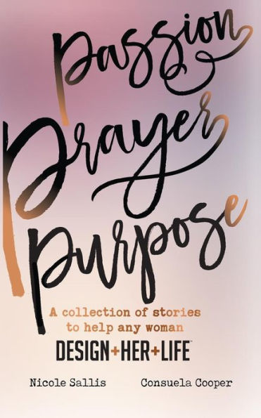 Passion,Prayer,Purpose: A collection of stories to help any woman Design+Her+Life