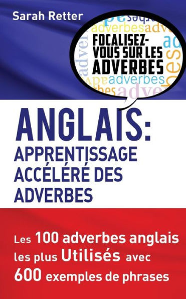 Anglais: Apprentissage Accelere des Adverbes: Les 100 adverbes anglais les plus utilisés avec 600 exemples de phrases.