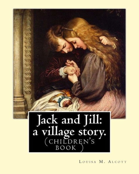 Jack and Jill: a village story. By Louisa M. Alcott: (children's book )
