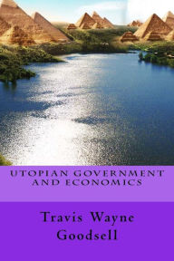 Title: Utopian Government and Economics, Author: Travis Wayne Goodsell