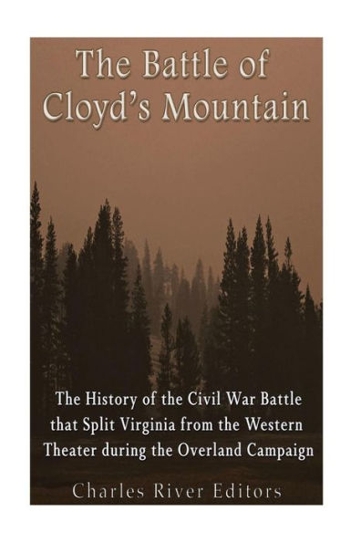 The Battle of Cloyd's Mountain: The History of the Civil War Battle that Split Virginia from the Western Theater during the Overland Campaign