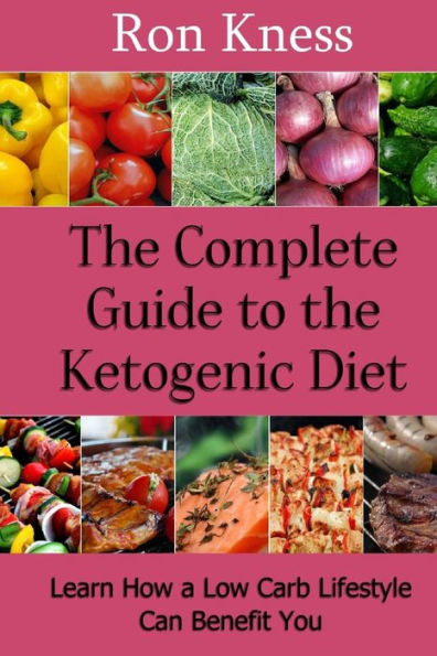 The Complete Guide to the Ketogenic Diet: Learn How a Low Carb Lifestyle Can Benefit You