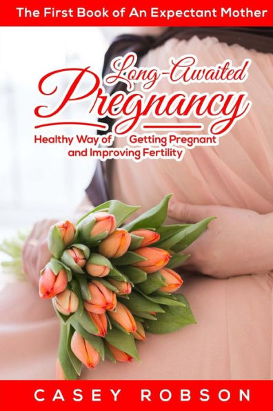 Long-awaited Pregnancy : A Healthy Way of Getting Pregnant and Improving Fertility: the First Book of an Expectant Mother
