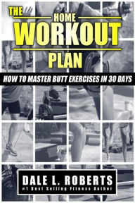 Title: The Home Workout Plan: How to Master Butt Exercises in 30 Days, Author: Dale L Roberts