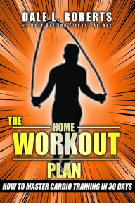 Title: The Home Workout Plan: How to Master Cardio in 30 Days, Author: Dale L Roberts