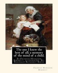 Title: The one I knew the best of all; a memory of the mind of a child.: By:Frances Hodgson Burnett, illustrated By: Reginald B(Bathurst) Birch (May 2, 1856 - June 17, 1943) was an English-American artist and illustrator., Author: Reginald B. Birch