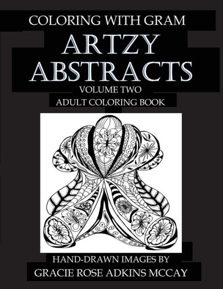 Coloring With GRAM: Artzy Abstracts Volume Two - Adult Coloring Book: A Coloring Book for Adults Featuring Hand-drawn Designs by Gracie Rose Adkins McCay