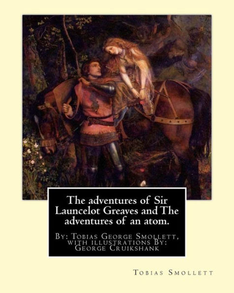 The adventures of Sir Launcelot Greaves and The adventures of an atom.: By: Tobias (George) Smollett, with illustrations By: George Cruikshank (27 September 1792 - 1 February 1878) was a British caricaturist and book illustrator, praised as the "modern Ho