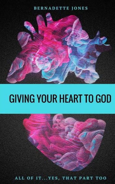 Giving Your Heart To God: All of it...Yes, that part too