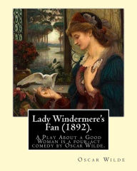 Title: Lady Windermere's Fan (1892). By: Oscar Wilde: Lady Windermere's Fan, A Play About a Good Woman is a four-act comedy by Oscar Wilde, Author: Oscar Wilde