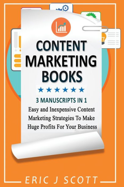 Content Marketing Book: 3 Manuscripts 1, Easy and Inexpensive Strategies to Make a Huge Impact on Your Business