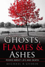 Ghosts, Flames & Ashes: Poems about life and death