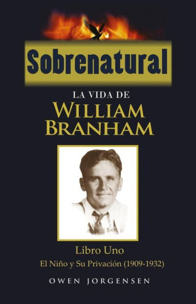 Sobrenatural: La Vida De William Branham: Libro Uno: El Nino y Su Privacion (1909-1932)
