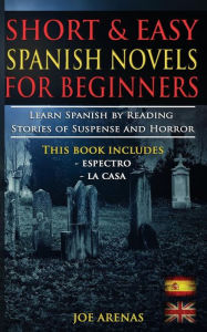 Title: Short and Easy Spanish Novels for Beginners (Bilingual Edition: Spanish-English): Learn Spanish by Reading Stories of Suspense and Horror, Author: Joe Arenas