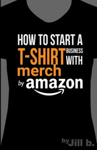 Title: How to Start a T-Shirt Business on Merch by Amazon (Booklet): A Quick Guide to Researching, Designing & Selling Shirts Online, Author: Jill Bong