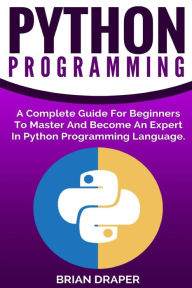 Title: Python Programming: A Complete Guide For Beginners To Master And Become An Expert In Python Programming Language, Author: Brian Draper Dr