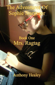 Title: The Adventures of Sophie Stargazer Book one Mrs. Ragtag: The Adventures of Sophie stargazer Book one Mrs. Ragtag, Author: Anthony Healey