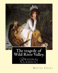 Title: The tragedy of Wild River Valley. By: Martha Finley: (Original Classics), Author: Martha Finley