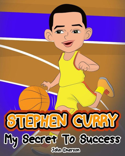 Stephen Curry: My Secret To Success. Children's Illustration Book. Fun, Inspirational and Motivational Life Story of Stephen Curry. Learn To Be Successful like Bastketball Super Star Steph Curry