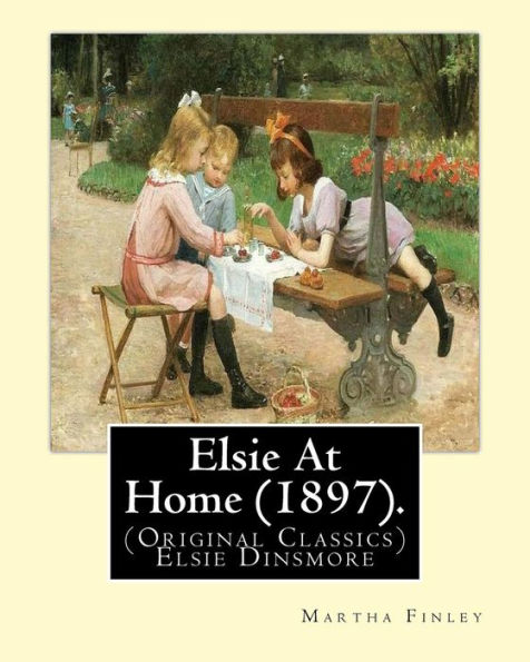 Elsie At Home (1897). By: Martha Finley: (Original Classics) Elsie Dinsmore