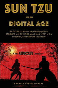 Title: Sun Tzu for the Digital Age - the UNCUT version: the BUSINESS person's step-by-step guide to DOMINATE and INFLUENCE your industry, WIN online customers, and EARN with social sales, Author: Phoenix Sheldon-Baker