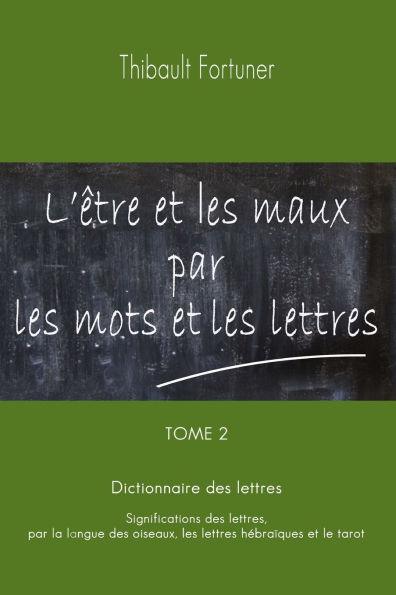 L'Ã¯Â¿Â½tre et les maux par les mots et les lettres: Dictionnaire des lettres: Significations des lettres par la langue des oiseaux, les lettres hÃ¯Â¿Â½braÃ¯Â¿Â½ques et le tarot