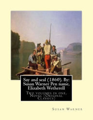 Title: Say and seal (1860). By: Susan Warner Pen name, Elizabeth Wetherell: Two volumes in one. Novel (Original Classics), Author: Susan Warner