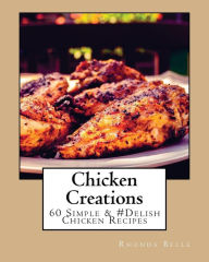 Title: Chicken Creations: 60 Simple &#Delish Chicken Recipes, Author: Rhonda Belle