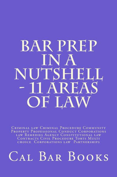 Bar Prep In A Nutshell - 11 Areas of Law: Criminal law Criminal Procedure Community Property Professional Conduct Corporations law Remedies Agency Constitutional law Contracts Civil Procedure Torts Multi choice Corporations law Partnerships