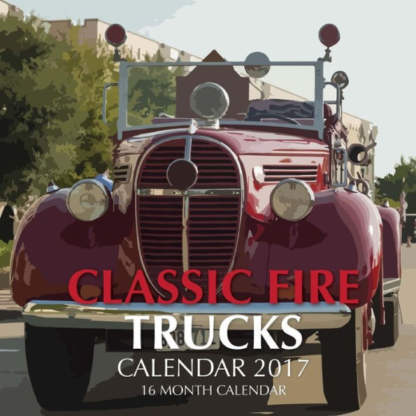 Classic Fire Trucks Calendar 2017: 16 Month Calendar