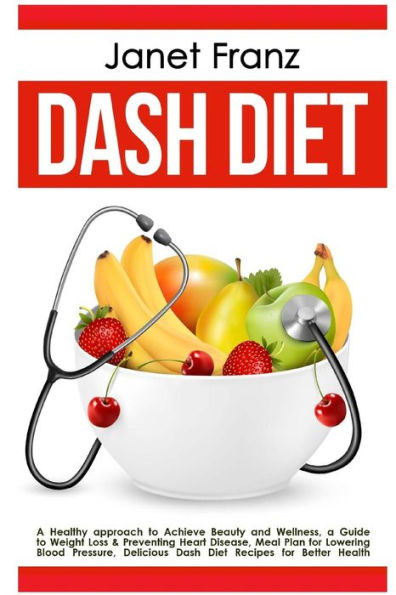 Dash Diet: a Healthy approach to Achieve Beauty and Wellness: a Guide to Weight Loss & Preventing Heart Disease, Meal Plan for Lowering Blood Pressure, Delicious Dash Diet Recipes for Better Health