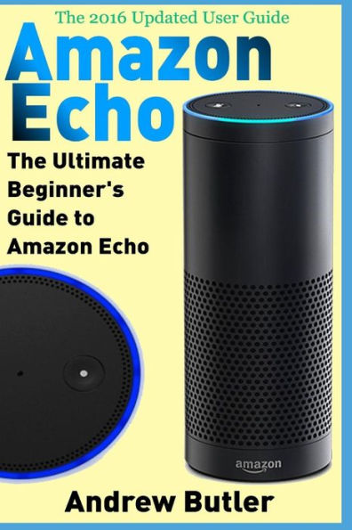 Amazon Echo: The Ultimate Beginner's Guide to Amazon Echo