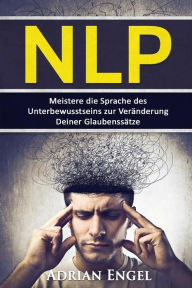 Title: NLP: Neurolinguistisches Programmieren: Meistere die Sprache des Unterbewusstseins zur Veränderung Deiner Glaubenssätze, Author: Adrian Engel