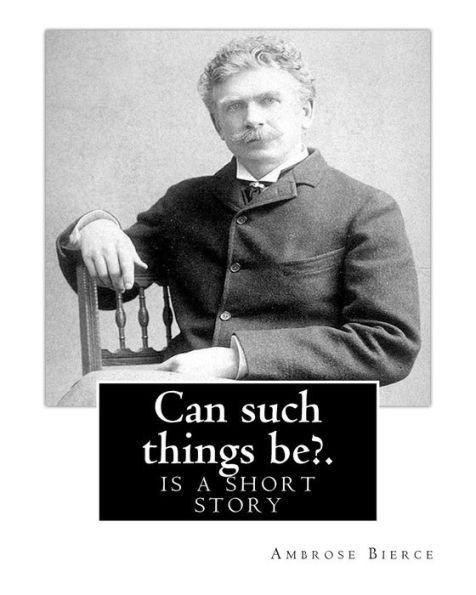 Can such things be?. By: Ambrose Bierce: is a short story