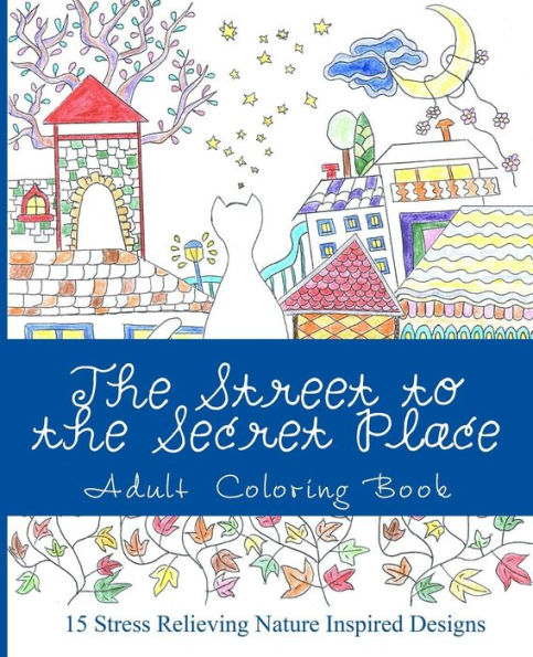 The Street to the Secret Place: An Adult Coloring Book with Beautiful Nature Inspired Designs