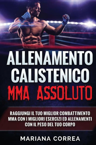 ALLENAMENTO CALISTENiCO MMA ASSOLUTO: RAGGIUNGI IL TUO MIGLIOR COMBATTIMENTO MMA CON I MIGLIORI ESERCIZI ED ALLENAMENTI CON Il PESO DEL TUO CORPO