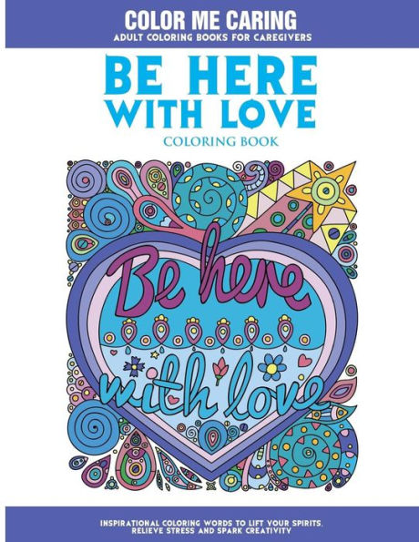 Be Here With Love Coloring Book: Inspirational Coloring Words to Lift Your Spirits, Relieve Stress and Spark Creativity