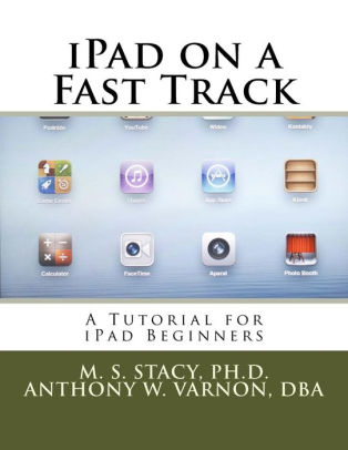 Ipad On A Fast Track A Tutorial For Ipad Beginners By Anthony W Varnon Dba M S Stacy Ph D Paperback Barnes Noble