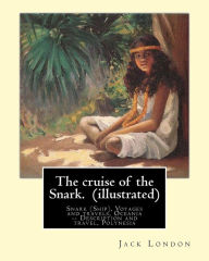Title: The cruise of the Snark. By: Jack London (illustrated): Snark (Ship), Voyages and travels, Oceania -- Description and travel, Polynesia, Author: Jack London
