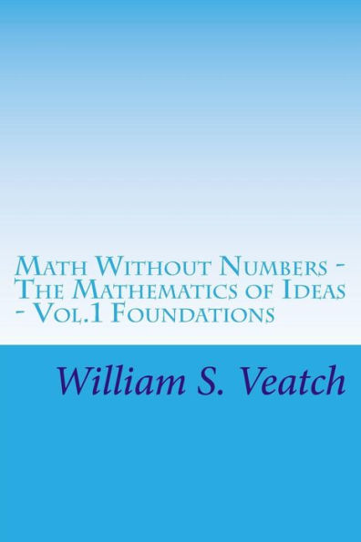 Math Without Numbers: The Mathematics of Ideas - Vol. 1 Foundations