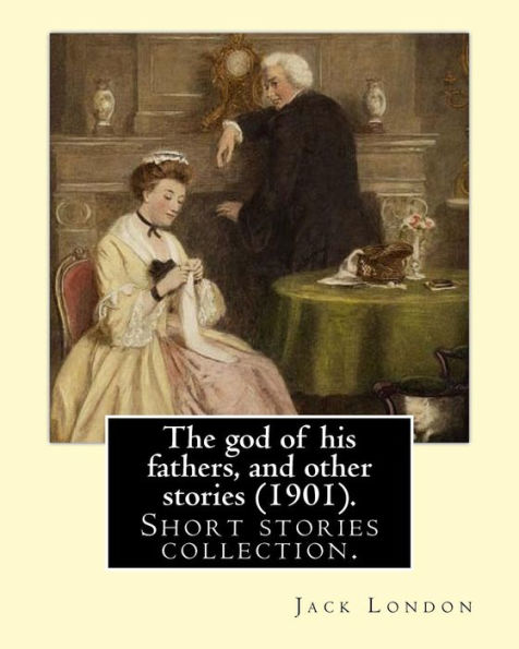 The god of his fathers, and other stories (1901). By: Jack London: Short stories collection.