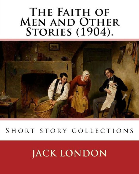 The Faith of Men and Other Stories (1904). By: Jack London: Short story collections