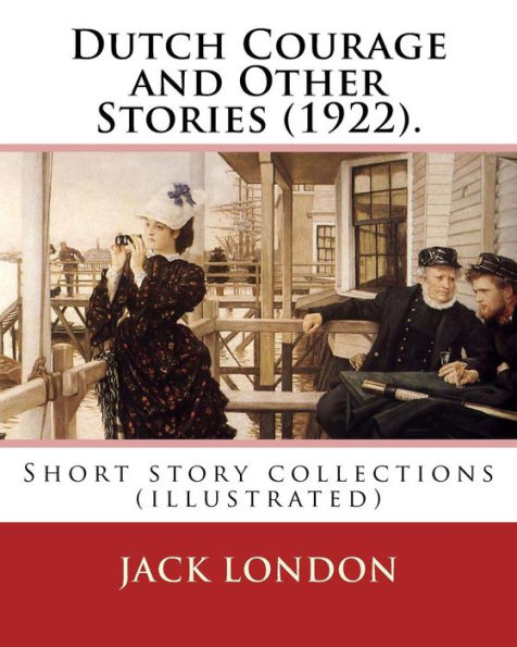 Dutch Courage and Other Stories (1922). By: Jack London: Short story collections (illustrated)